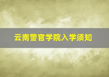 云南警官学院入学须知