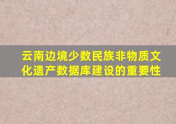 云南边境少数民族非物质文化遗产数据库建设的重要性