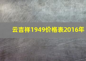 云吉祥1949价格表2016年