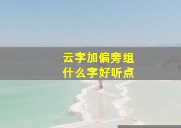 云字加偏旁组什么字好听点