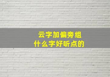 云字加偏旁组什么字好听点的