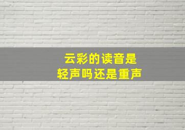 云彩的读音是轻声吗还是重声