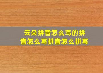 云朵拼音怎么写的拼音怎么写拼音怎么拼写