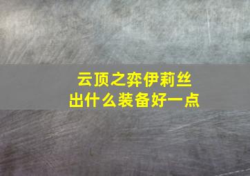 云顶之弈伊莉丝出什么装备好一点