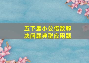 五下最小公倍数解决问题典型应用题