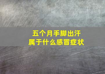 五个月手脚出汗属于什么感冒症状