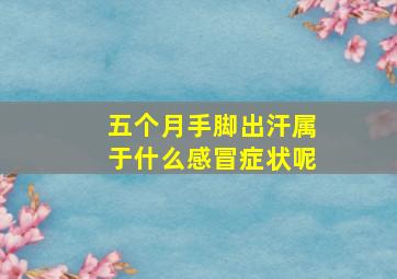 五个月手脚出汗属于什么感冒症状呢