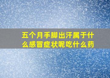 五个月手脚出汗属于什么感冒症状呢吃什么药