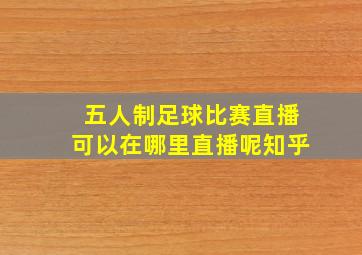 五人制足球比赛直播可以在哪里直播呢知乎