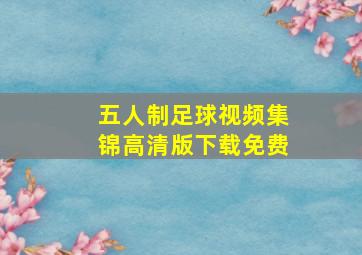 五人制足球视频集锦高清版下载免费