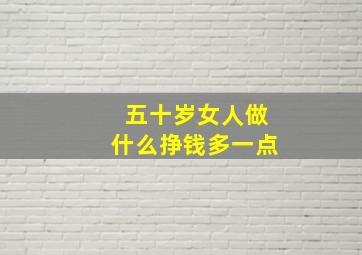 五十岁女人做什么挣钱多一点