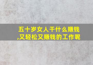 五十岁女人干什么赚钱,又轻松又赚钱的工作呢