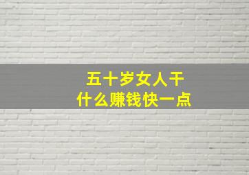 五十岁女人干什么赚钱快一点