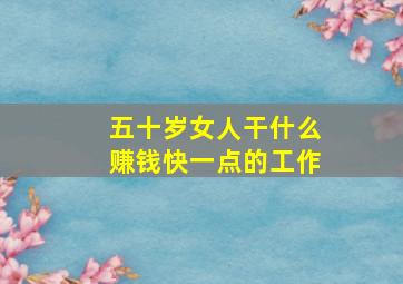 五十岁女人干什么赚钱快一点的工作