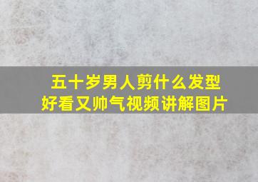 五十岁男人剪什么发型好看又帅气视频讲解图片