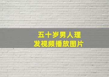 五十岁男人理发视频播放图片