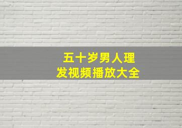 五十岁男人理发视频播放大全