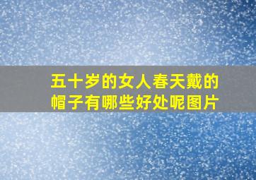 五十岁的女人春天戴的帽子有哪些好处呢图片