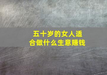 五十岁的女人适合做什么生意赚钱