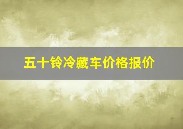 五十铃冷藏车价格报价