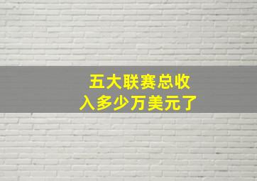 五大联赛总收入多少万美元了