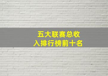 五大联赛总收入排行榜前十名