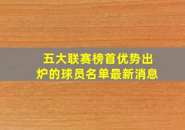 五大联赛榜首优势出炉的球员名单最新消息