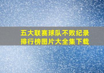 五大联赛球队不败纪录排行榜图片大全集下载