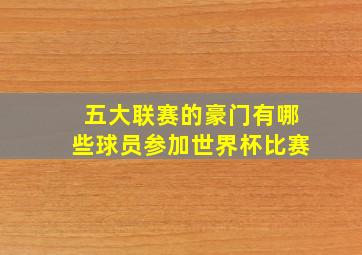 五大联赛的豪门有哪些球员参加世界杯比赛