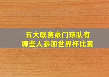 五大联赛豪门球队有哪些人参加世界杯比赛