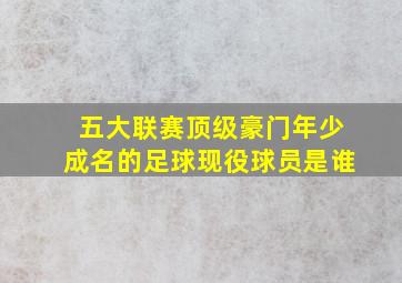 五大联赛顶级豪门年少成名的足球现役球员是谁