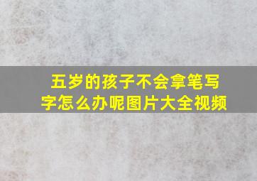 五岁的孩子不会拿笔写字怎么办呢图片大全视频