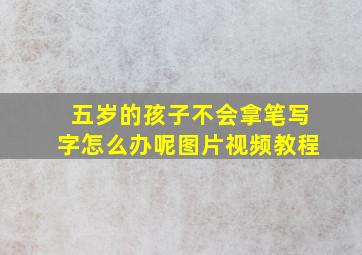 五岁的孩子不会拿笔写字怎么办呢图片视频教程