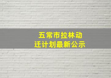 五常市拉林动迁计划最新公示