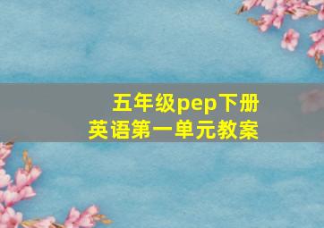 五年级pep下册英语第一单元教案