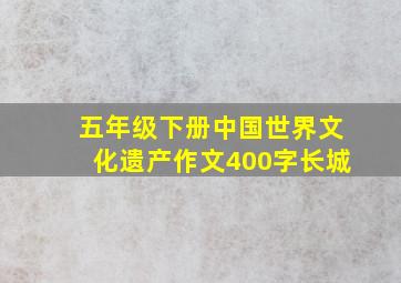 五年级下册中国世界文化遗产作文400字长城