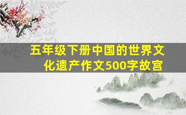 五年级下册中国的世界文化遗产作文500字故宫