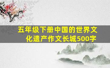 五年级下册中国的世界文化遗产作文长城500字