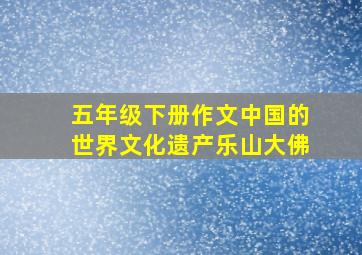 五年级下册作文中国的世界文化遗产乐山大佛