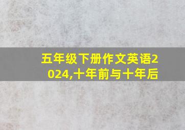 五年级下册作文英语2024,十年前与十年后