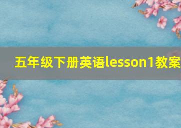 五年级下册英语lesson1教案