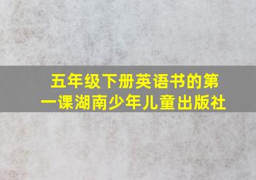 五年级下册英语书的第一课湖南少年儿童出版社