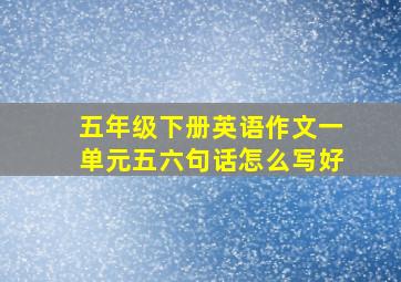 五年级下册英语作文一单元五六句话怎么写好