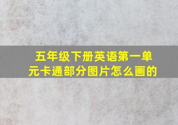 五年级下册英语第一单元卡通部分图片怎么画的