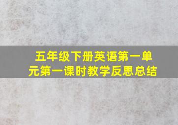 五年级下册英语第一单元第一课时教学反思总结