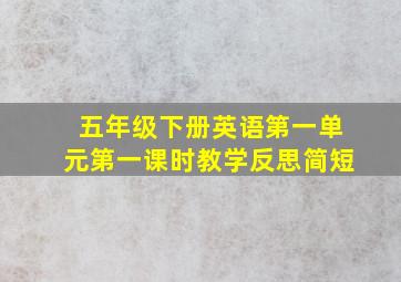 五年级下册英语第一单元第一课时教学反思简短