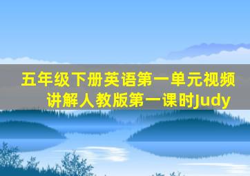 五年级下册英语第一单元视频讲解人教版第一课时Judy