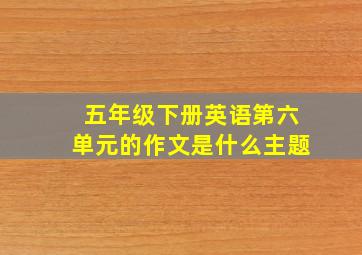 五年级下册英语第六单元的作文是什么主题