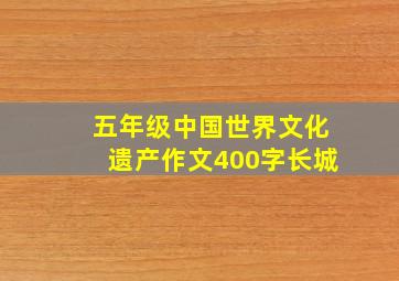 五年级中国世界文化遗产作文400字长城