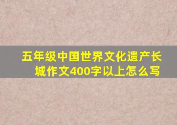 五年级中国世界文化遗产长城作文400字以上怎么写